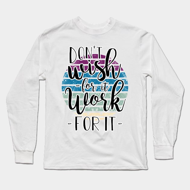 Don't wish for it - work for it !! Long Sleeve T-Shirt by BE MY GUEST MARKETING LLC